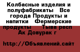 Колбасные изделия и полуфабрикаты - Все города Продукты и напитки » Фермерские продукты   . Тыва респ.,Ак-Довурак г.